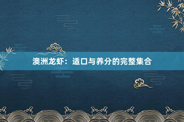 澳洲龙虾：适口与养分的完整集合
