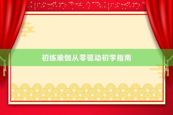 初练瑜伽从零驱动初学指南