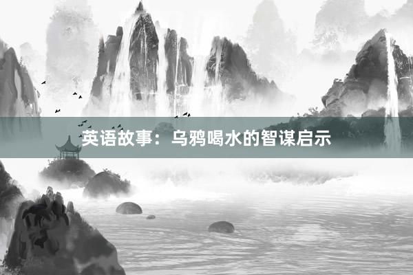 英语故事:乌鸦喝水的智谋启示